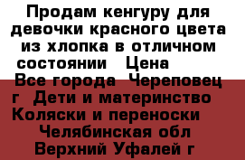 Продам кенгуру для девочки красного цвета из хлопка в отличном состоянии › Цена ­ 500 - Все города, Череповец г. Дети и материнство » Коляски и переноски   . Челябинская обл.,Верхний Уфалей г.